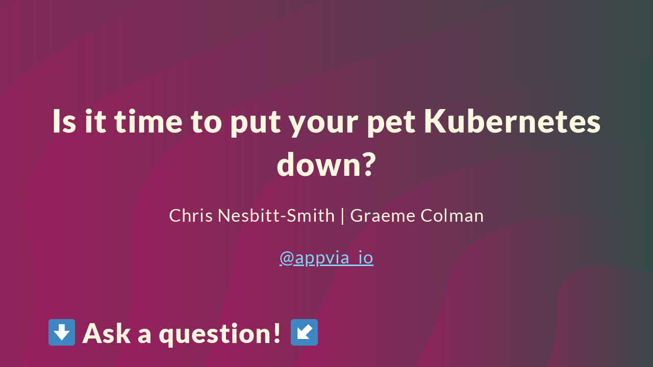 Is It Time To Put Your Pet Kubernetes Down [webinar]